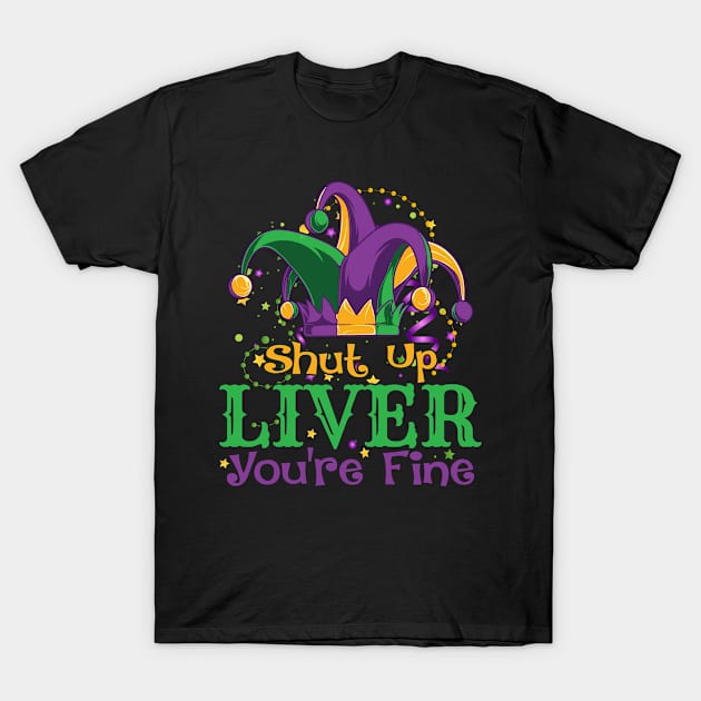 Shut Up Liver You're Fine Gift T-Shirt by mansoury